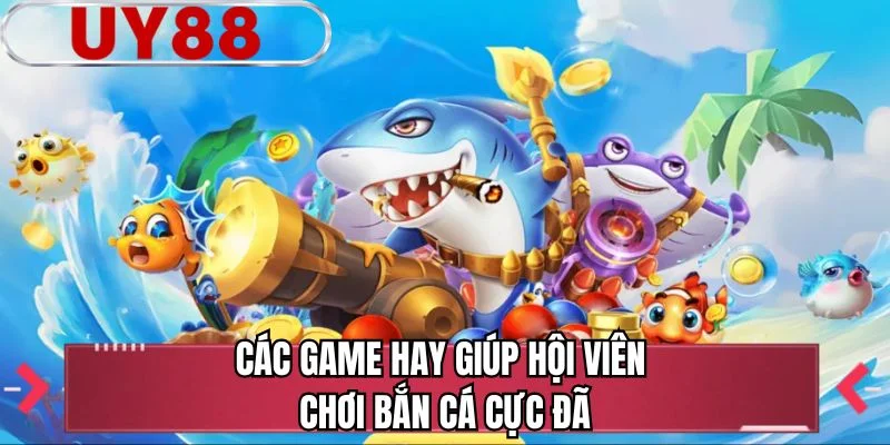 Các game hay giúp hội viên chơi bắn cá cực đã 