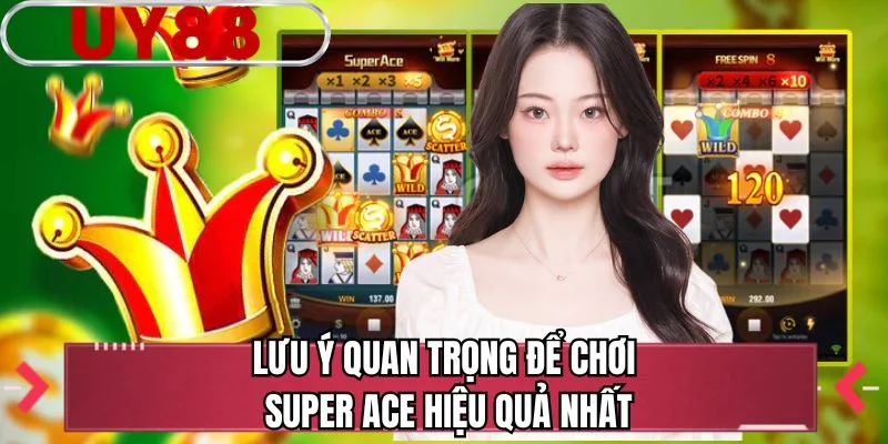 Lưu ý quan trọng để chơi Super ACE hiệu quả nhất 