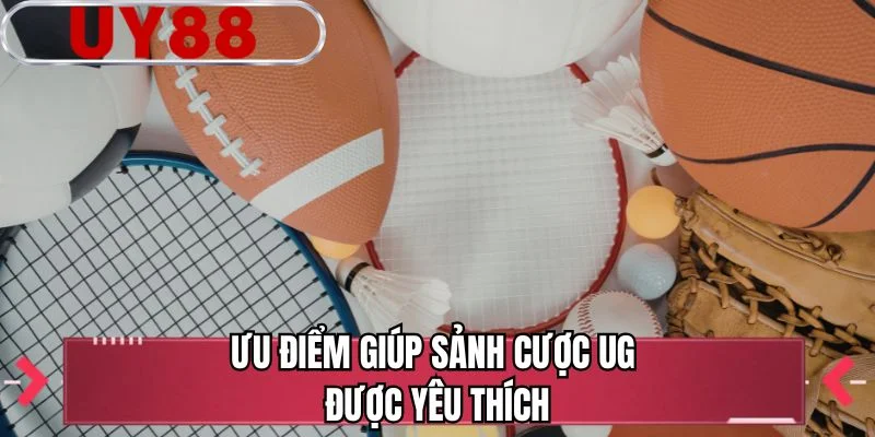 Ưu điểm giúp sảnh cược UG được yêu thích 